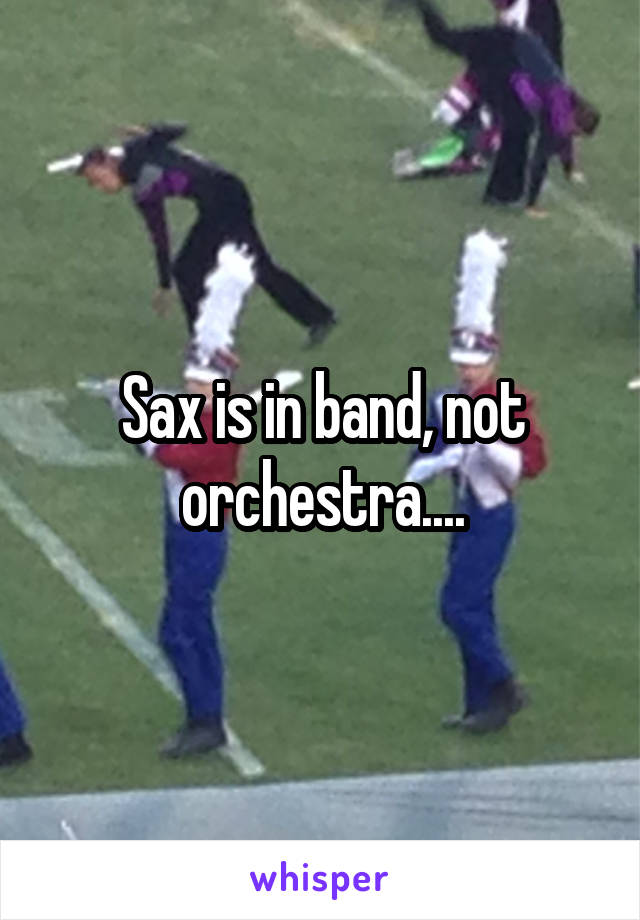 Sax is in band, not orchestra....