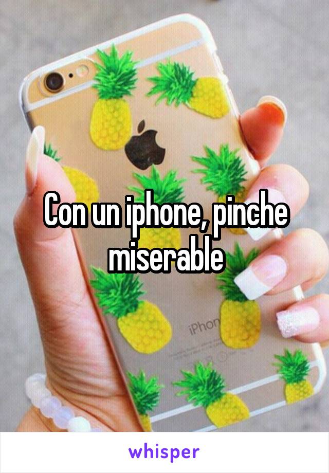 Con un iphone, pinche miserable