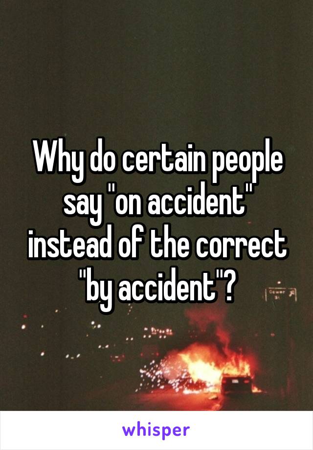 Why do certain people say "on accident" instead of the correct "by accident"?