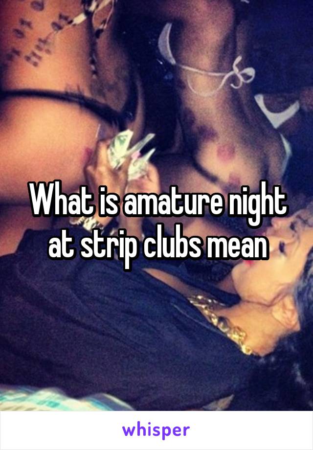 What is amature night at strip clubs mean