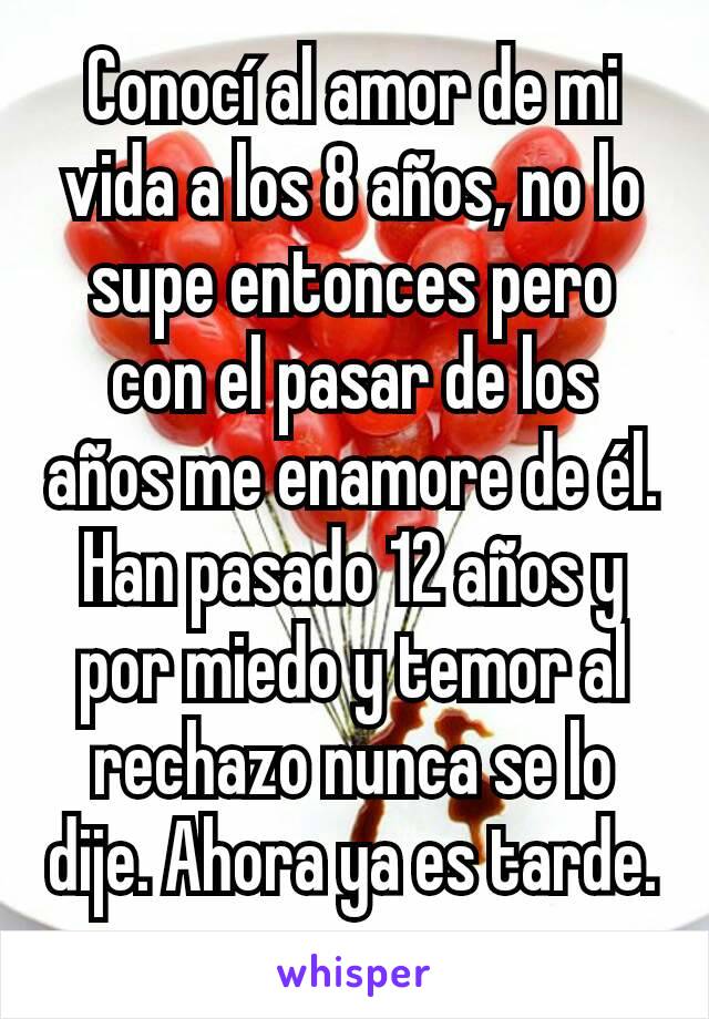 Conocí al amor de mi vida a los 8 años, no lo supe entonces pero con el pasar de los años me enamore de él. Han pasado 12 años y por miedo y temor al rechazo nunca se lo dije. Ahora ya es tarde.