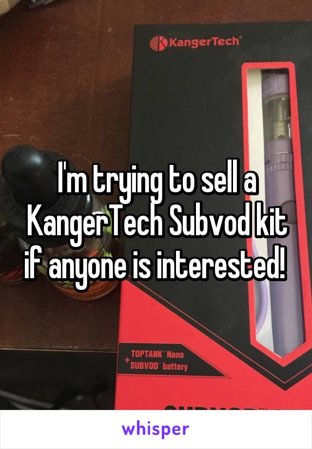 I'm trying to sell a KangerTech Subvod kit if anyone is interested! 