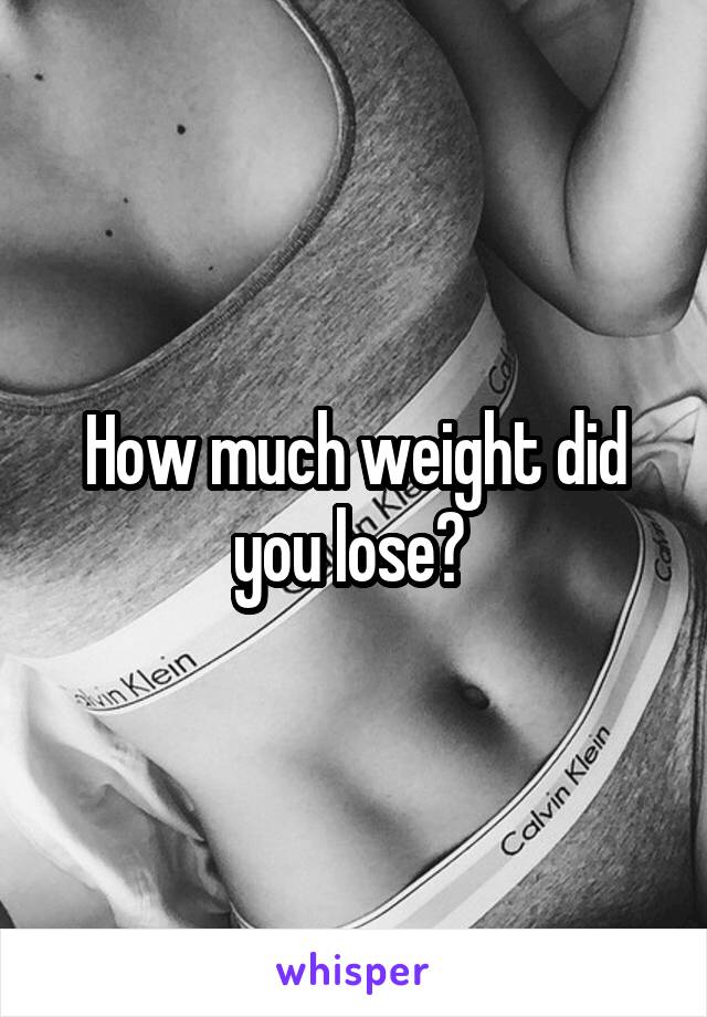 How much weight did you lose? 