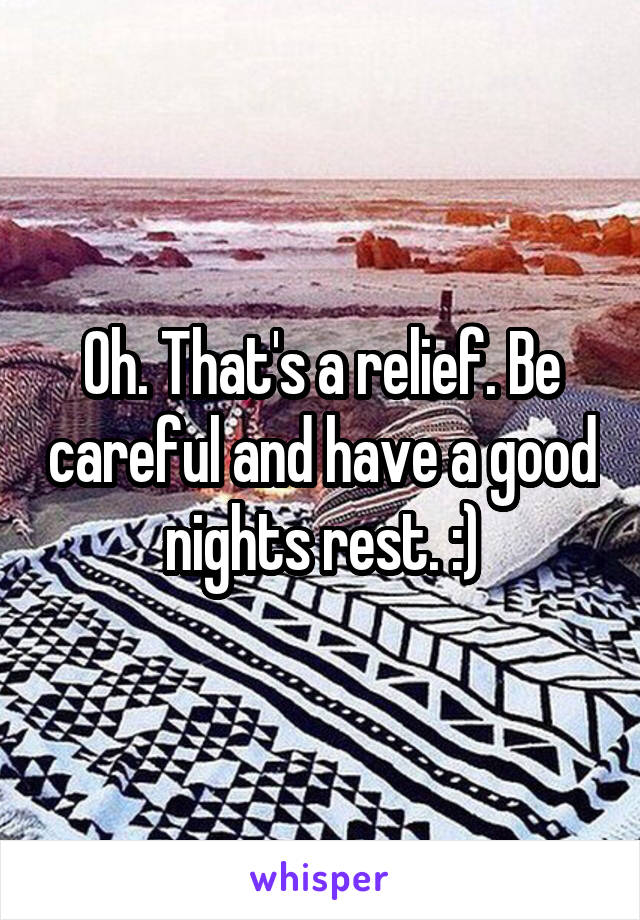 Oh. That's a relief. Be careful and have a good nights rest. :)