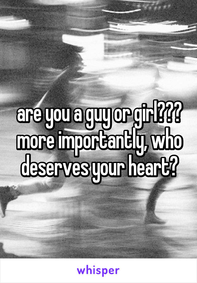 are you a guy or girl??? more importantly, who deserves your heart?