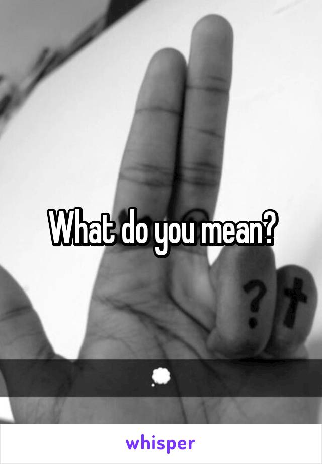 What do you mean?