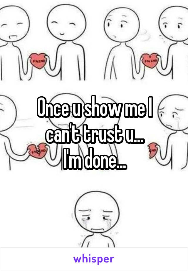 Once u show me I
can't trust u...
I'm done...