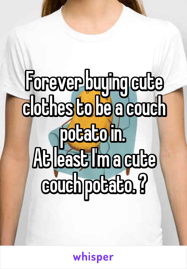 Forever buying cute clothes to be a couch potato in. 
At least I'm a cute couch potato. 😋