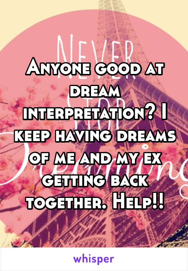 Anyone good at dream interpretation? I keep having dreams of me and my ex getting back together. Help!!