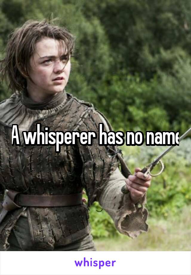 A whisperer has no name