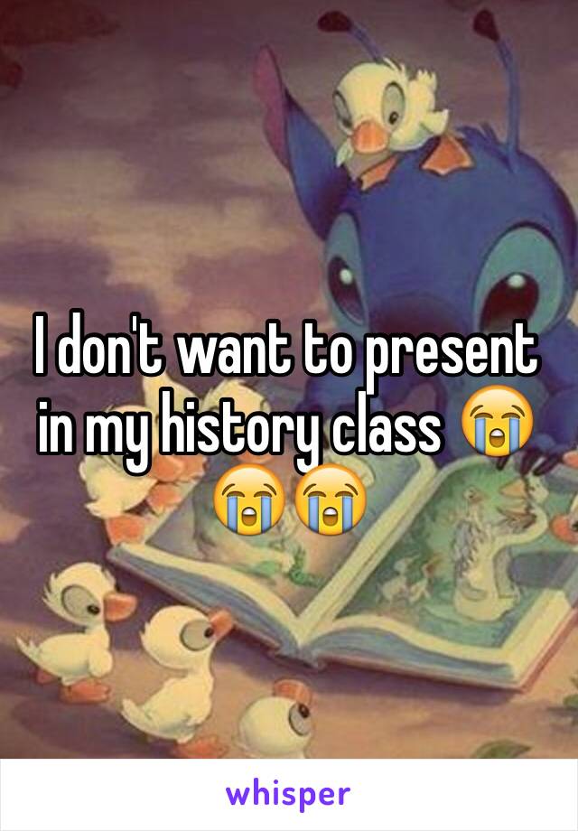 I don't want to present in my history class 😭😭😭