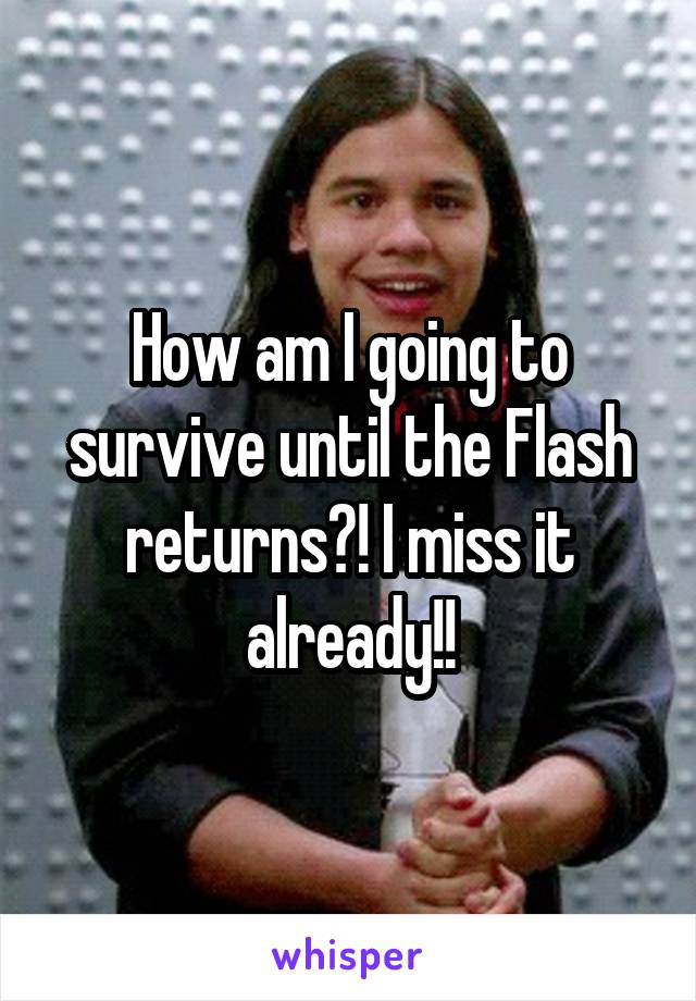 How am I going to survive until the Flash returns?! I miss it already!!