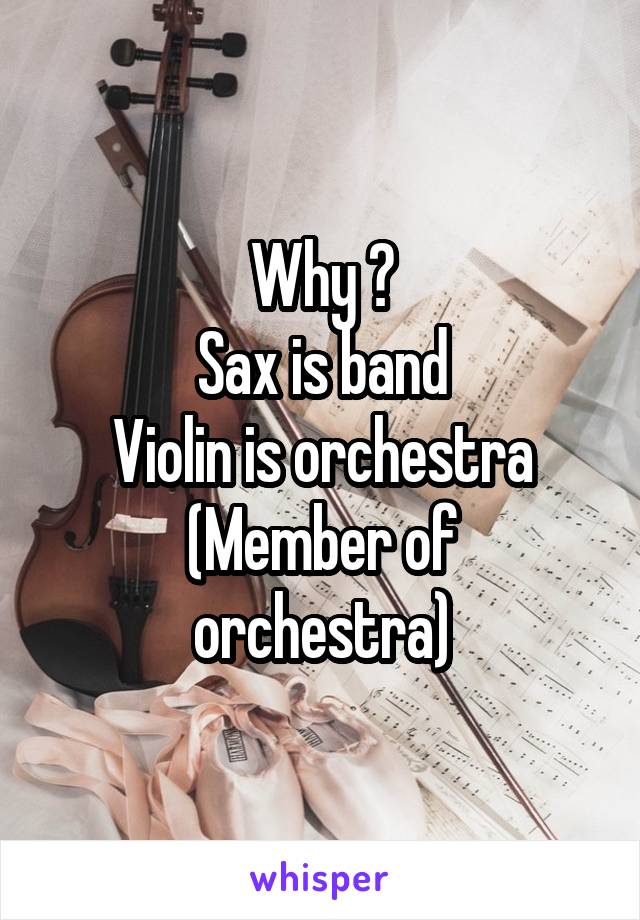 Why ?
Sax is band
Violin is orchestra
(Member of orchestra)