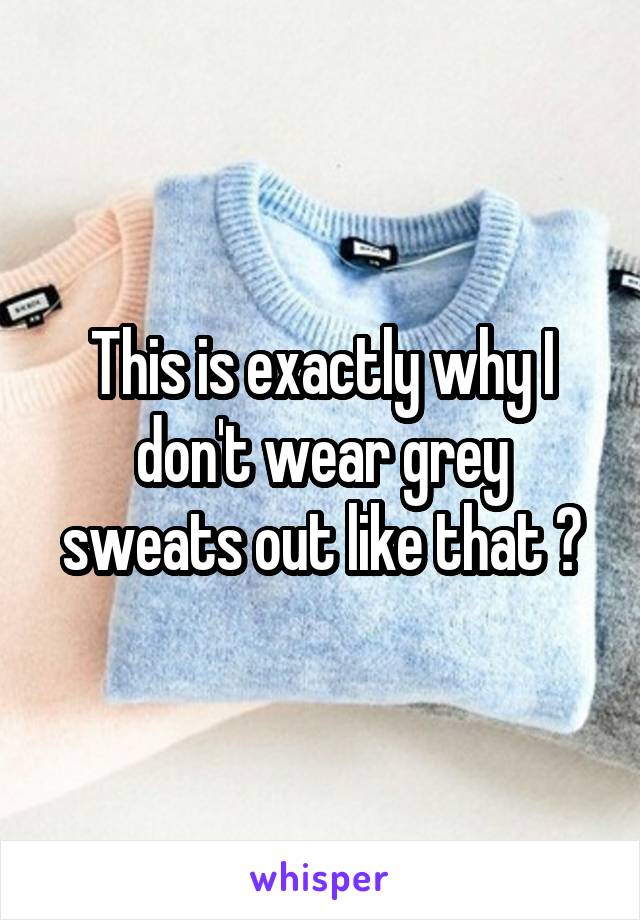 This is exactly why I don't wear grey sweats out like that 🍆