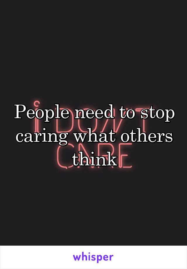 People need to stop caring what others think