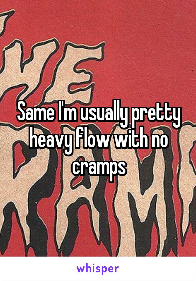 Same I'm usually pretty heavy flow with no cramps