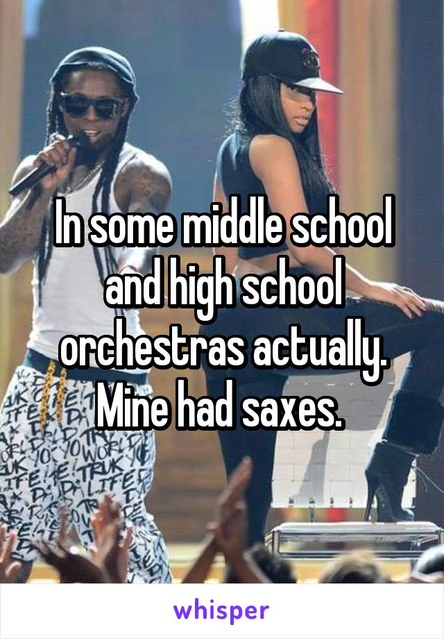 In some middle school and high school orchestras actually. Mine had saxes. 