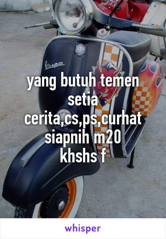 yang butuh temen setia cerita,cs,ps,curhat siapnih m20
khshs f