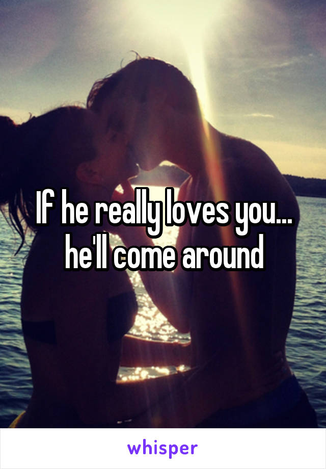 If he really loves you... he'll come around