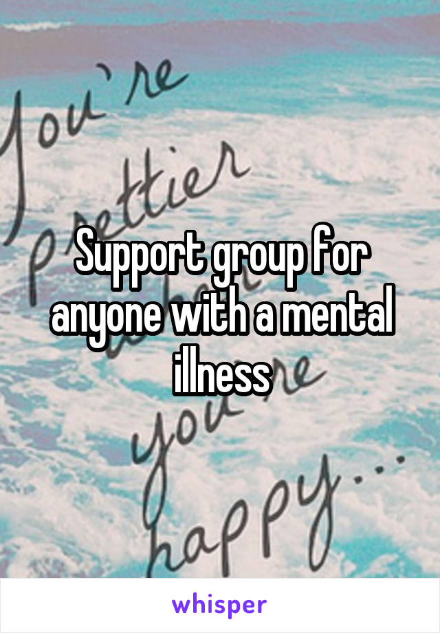 Support group for anyone with a mental illness