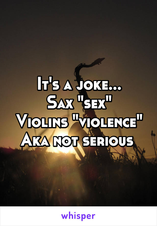 It's a joke...
Sax "sex"
Violins "violence"
Aka not serious 