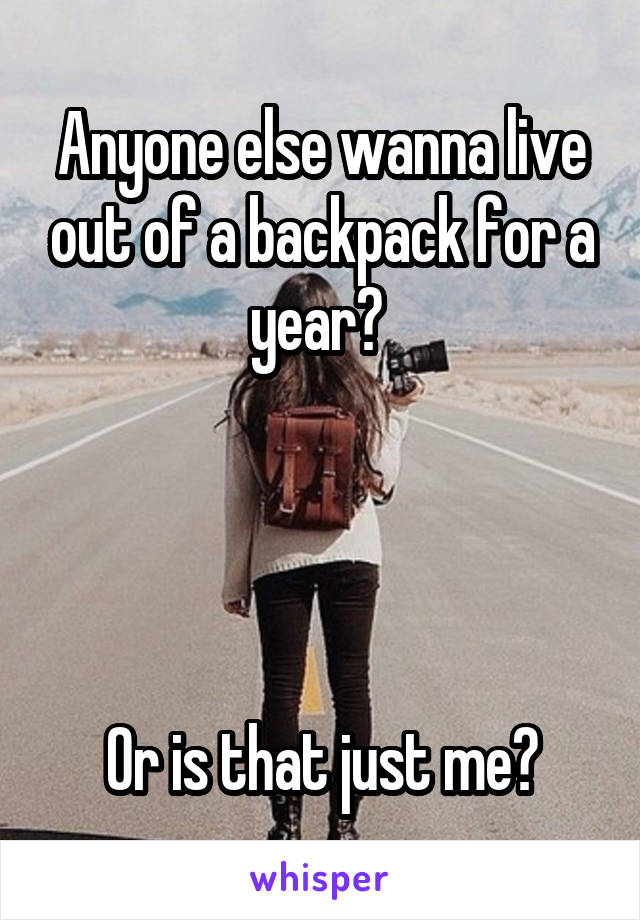 Anyone else wanna live out of a backpack for a year? 




Or is that just me?