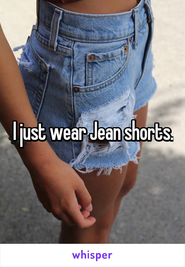 I just wear Jean shorts.