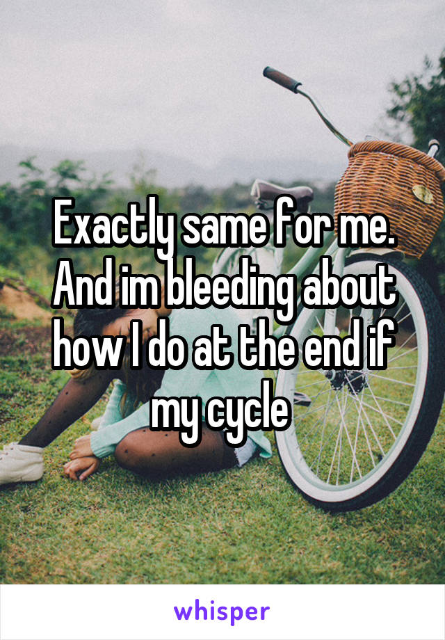 Exactly same for me. And im bleeding about how I do at the end if my cycle 