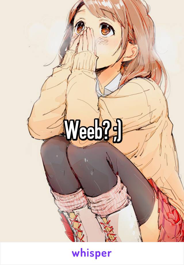 Weeb? ;)