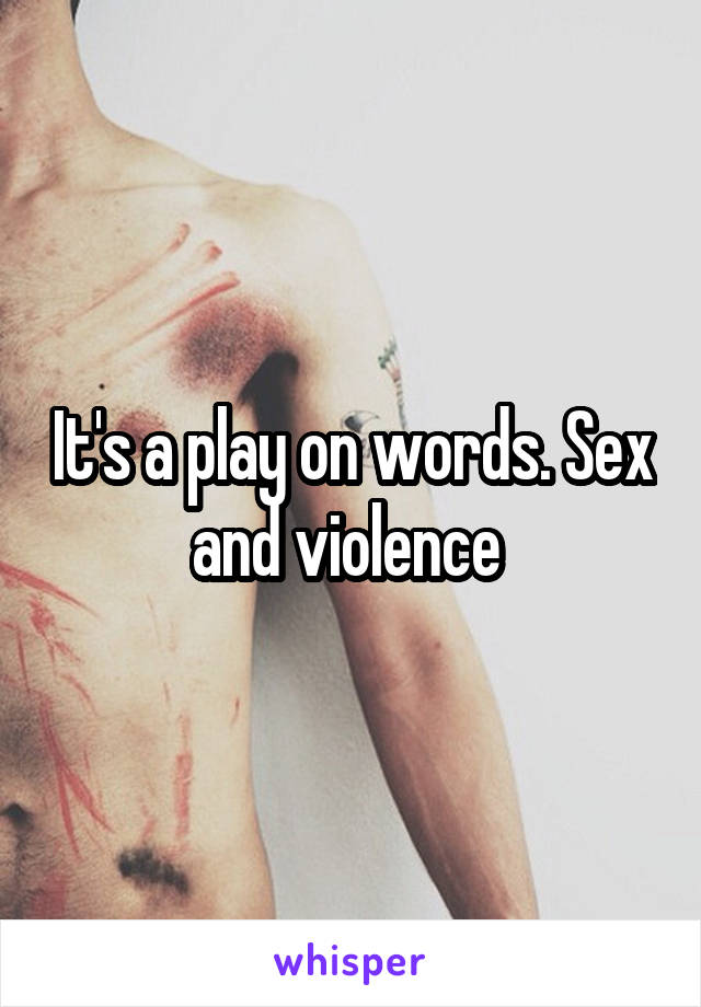 It's a play on words. Sex and violence 