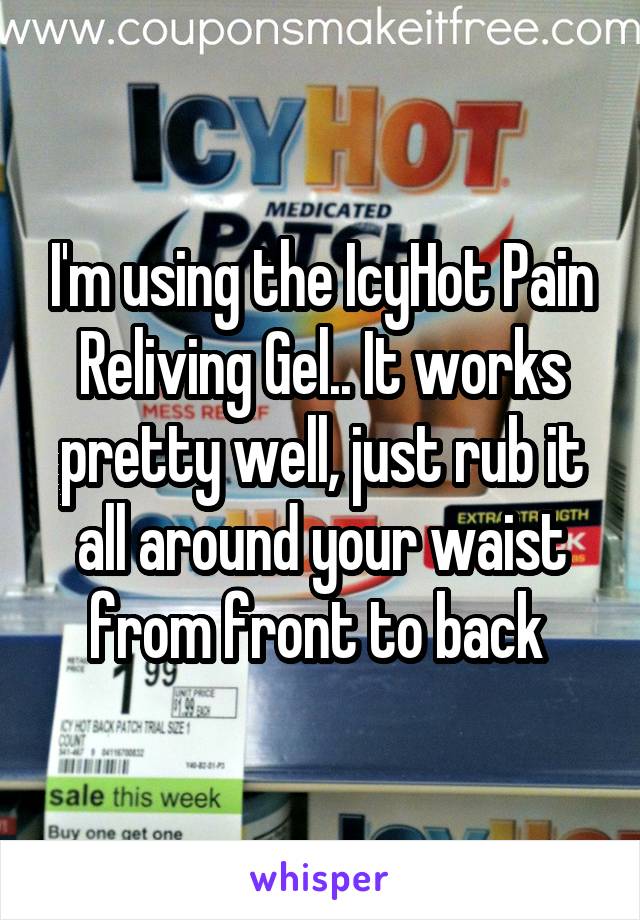 I'm using the IcyHot Pain Reliving Gel.. It works pretty well, just rub it all around your waist from front to back 