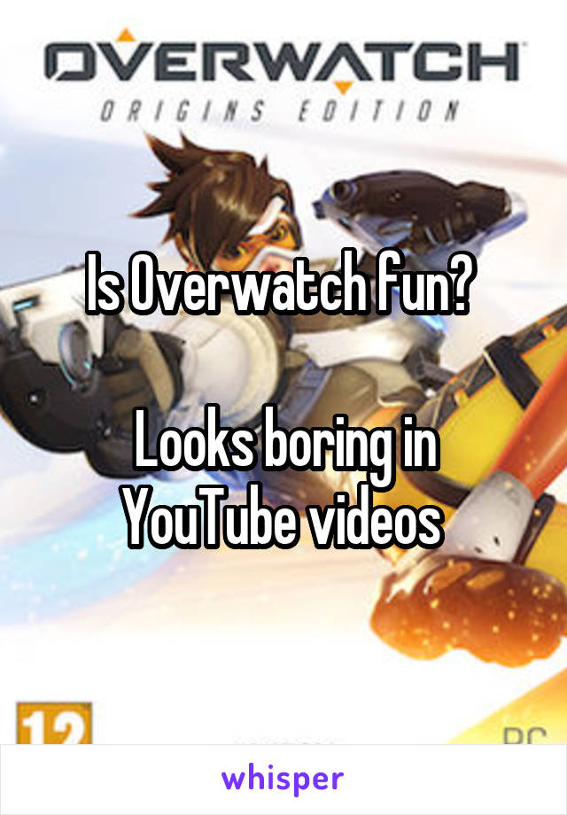 Is Overwatch fun? 

Looks boring in YouTube videos 