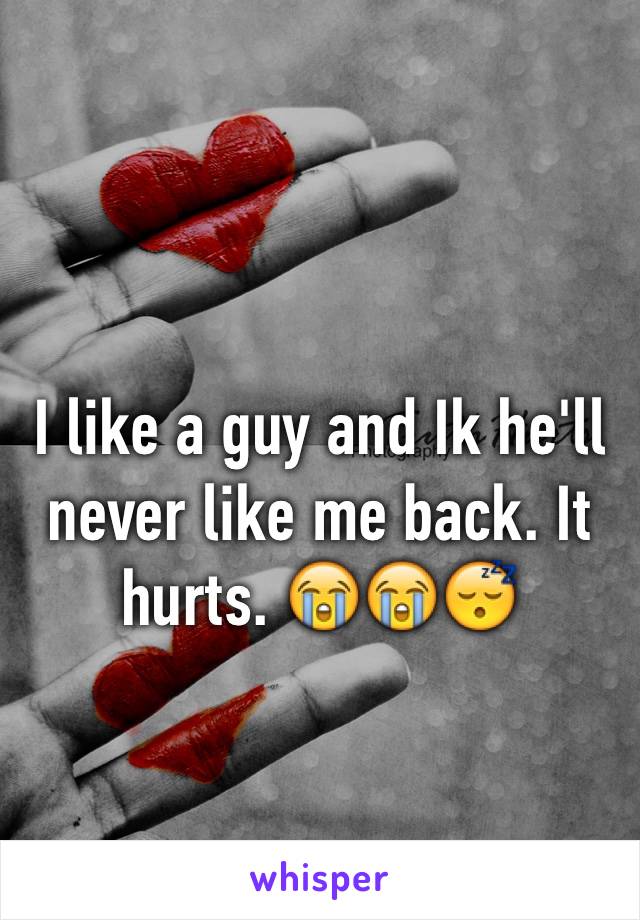 I like a guy and Ik he'll never like me back. It hurts. 😭😭😴