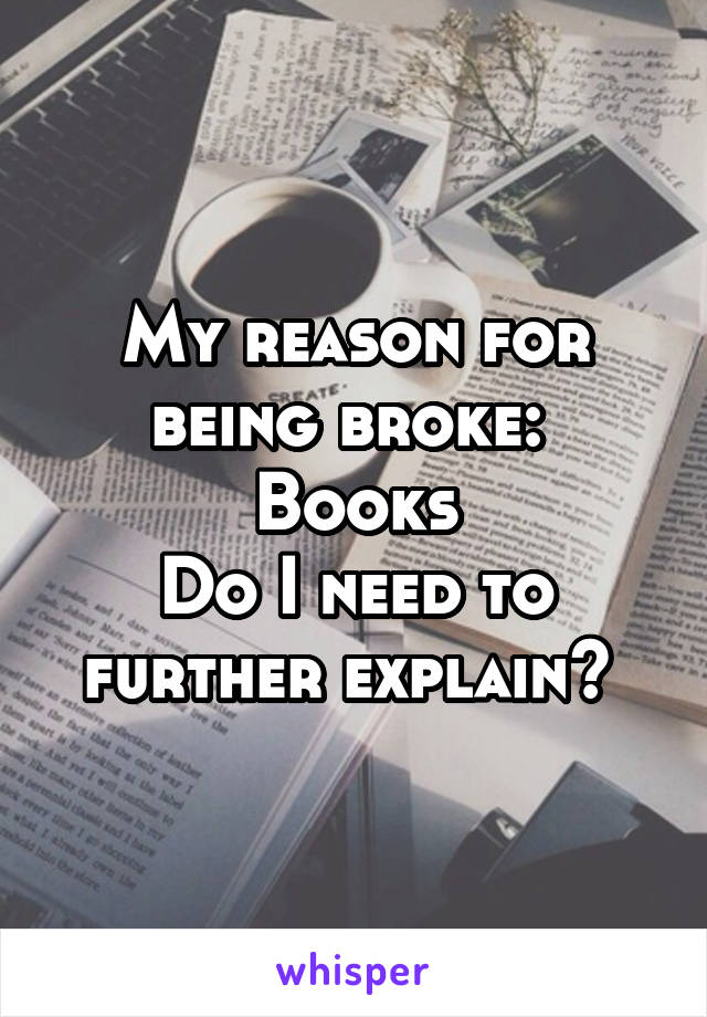 My reason for being broke: 
Books
Do I need to further explain? 