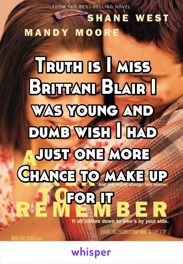 Truth is I miss Brittani Blair I was young and dumb wish I had just one more Chance to make up for it 