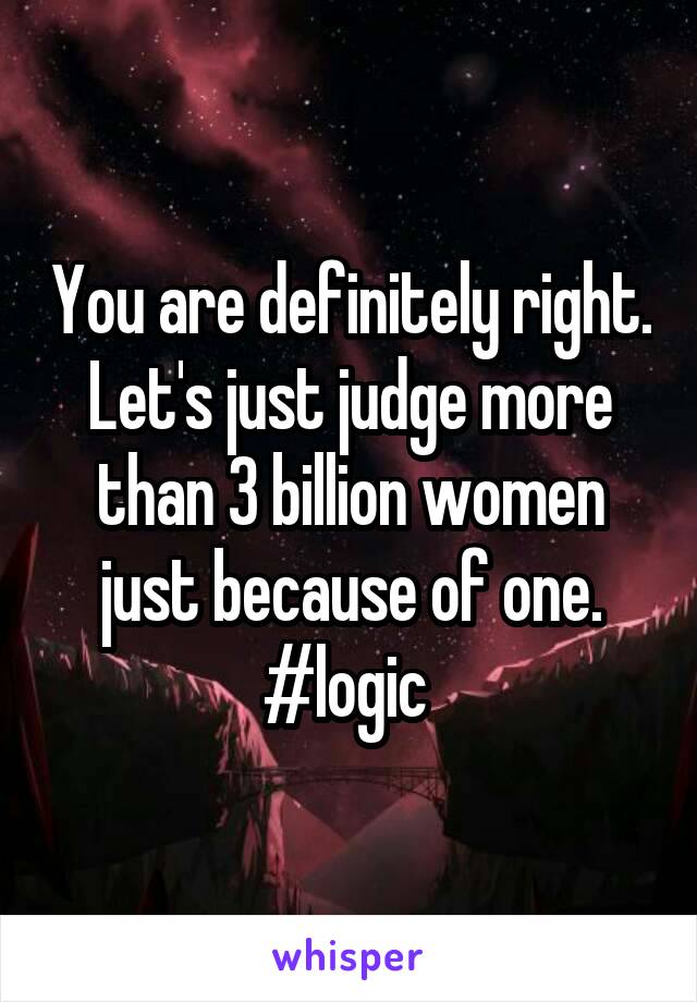 You are definitely right. Let's just judge more than 3 billion women just because of one. #logic 