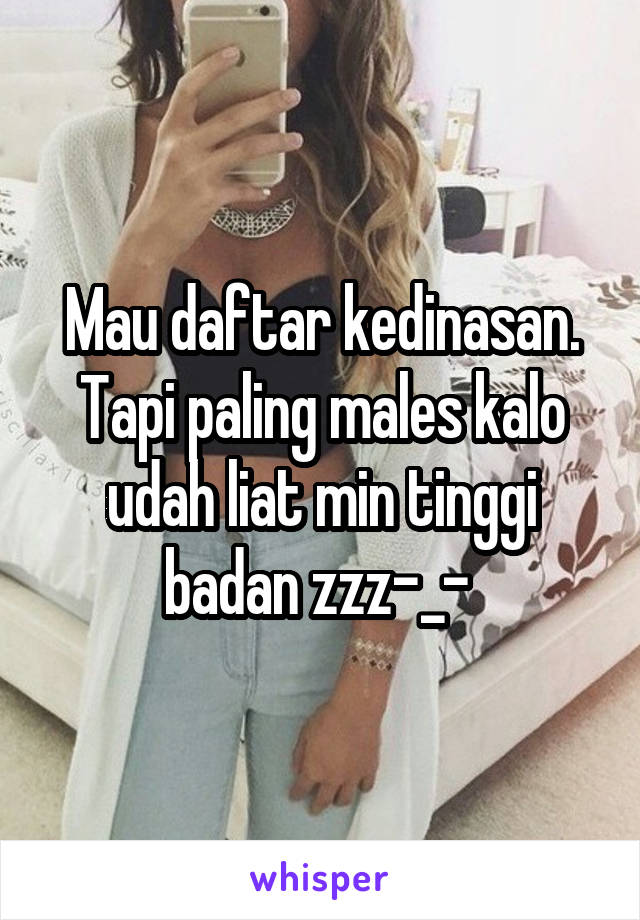 Mau daftar kedinasan. Tapi paling males kalo udah liat min tinggi badan zzz-_- 