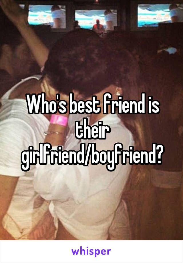 Who's best friend is their girlfriend/boyfriend?