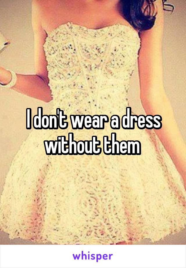 I don't wear a dress without them 