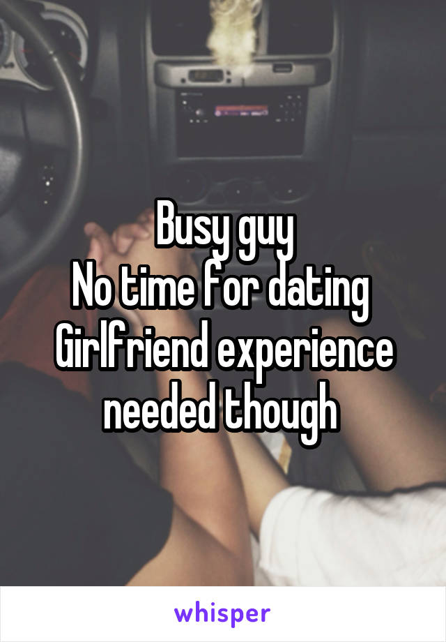 Busy guy
No time for dating 
Girlfriend experience needed though 