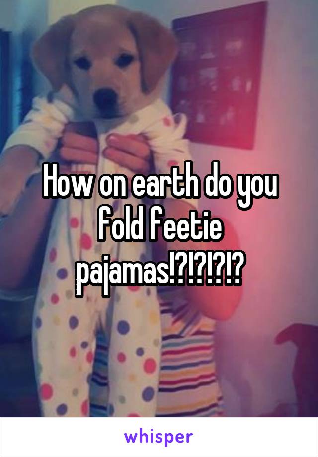 How on earth do you fold feetie pajamas!?!?!?!?