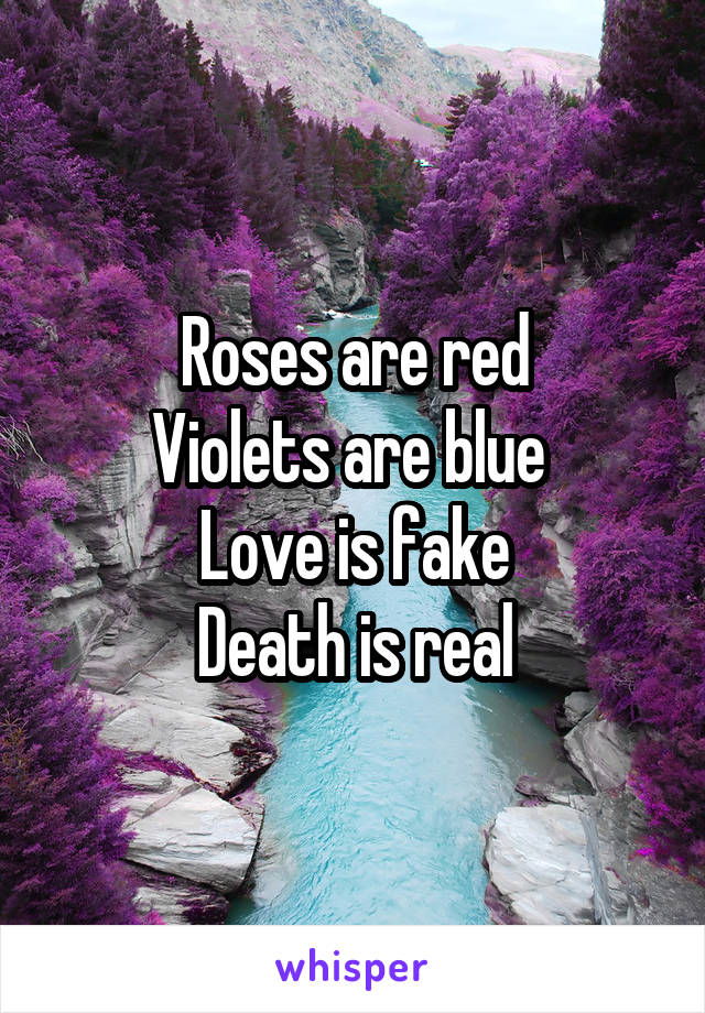 Roses are red
Violets are blue 
Love is fake
Death is real