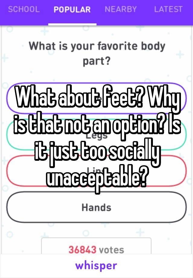 What about feet? Why is that not an option? Is it just too socially unacceptable?