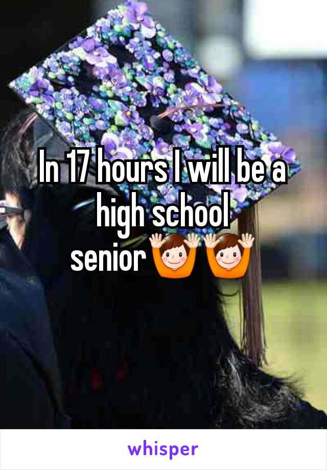 In 17 hours I will be a high school senior🙌🙌