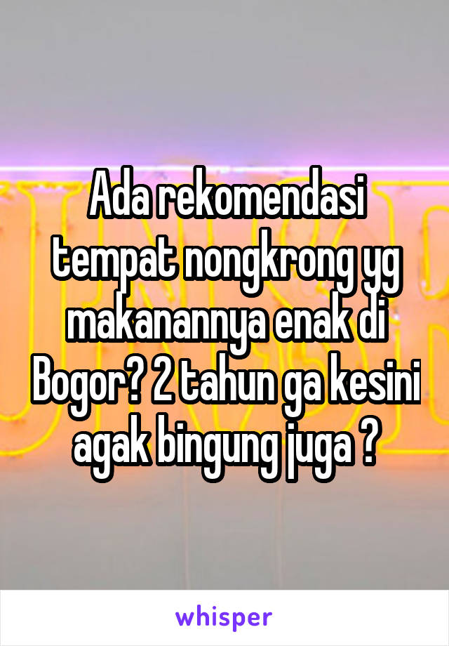 Ada rekomendasi tempat nongkrong yg makanannya enak di Bogor? 2 tahun ga kesini agak bingung juga 😂