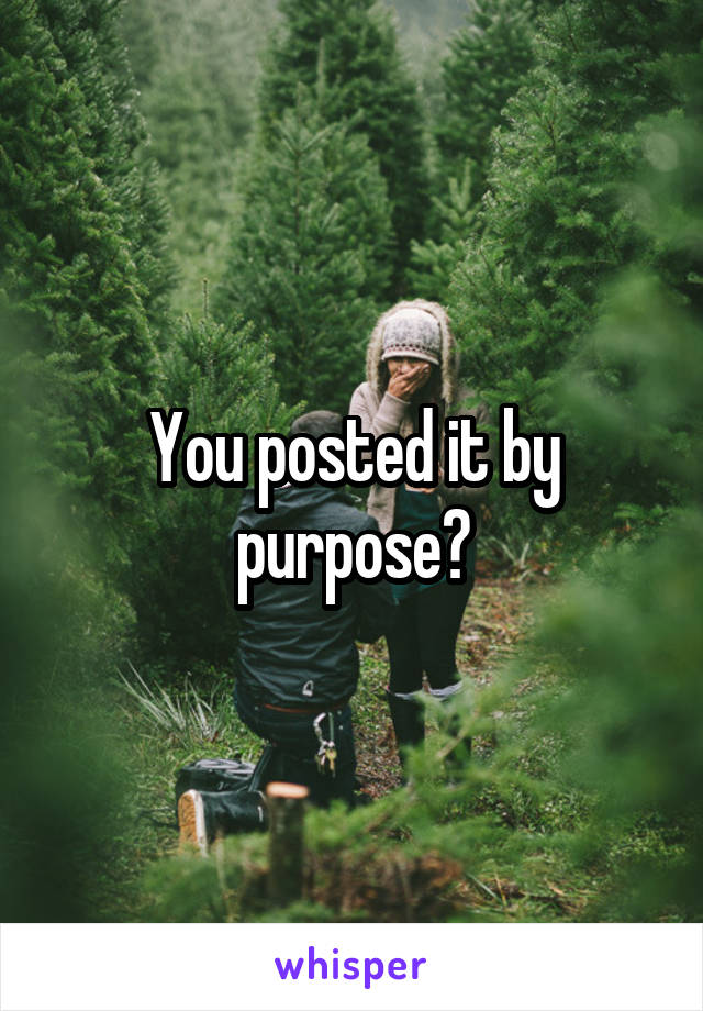 You posted it by purpose?