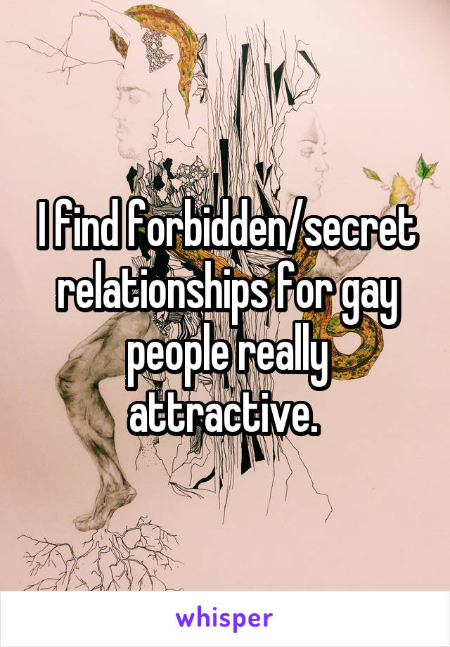 I find forbidden/secret relationships for gay people really attractive. 