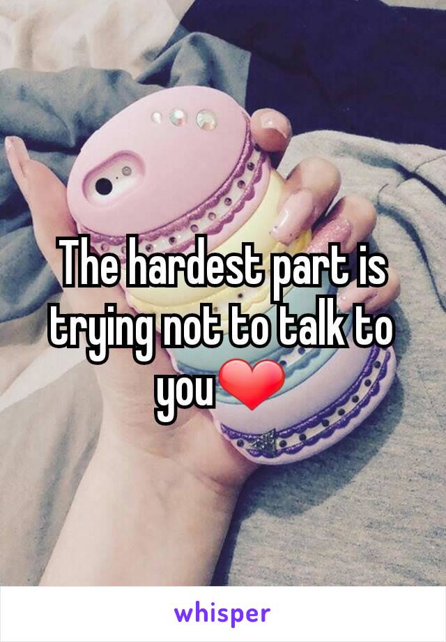 The hardest part is trying not to talk to you❤