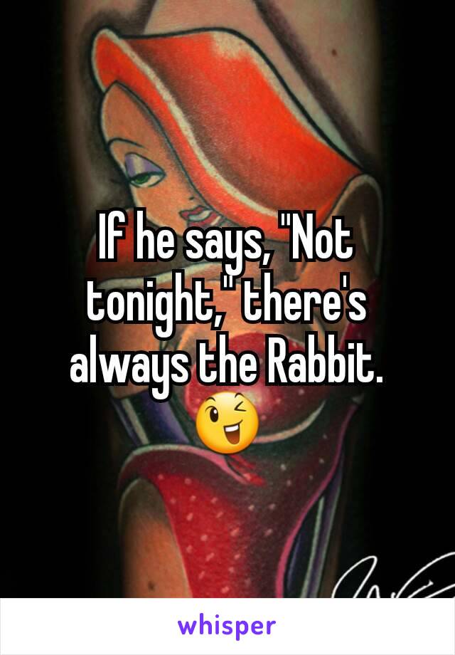 If he says, "Not tonight," there's always the Rabbit. 😉