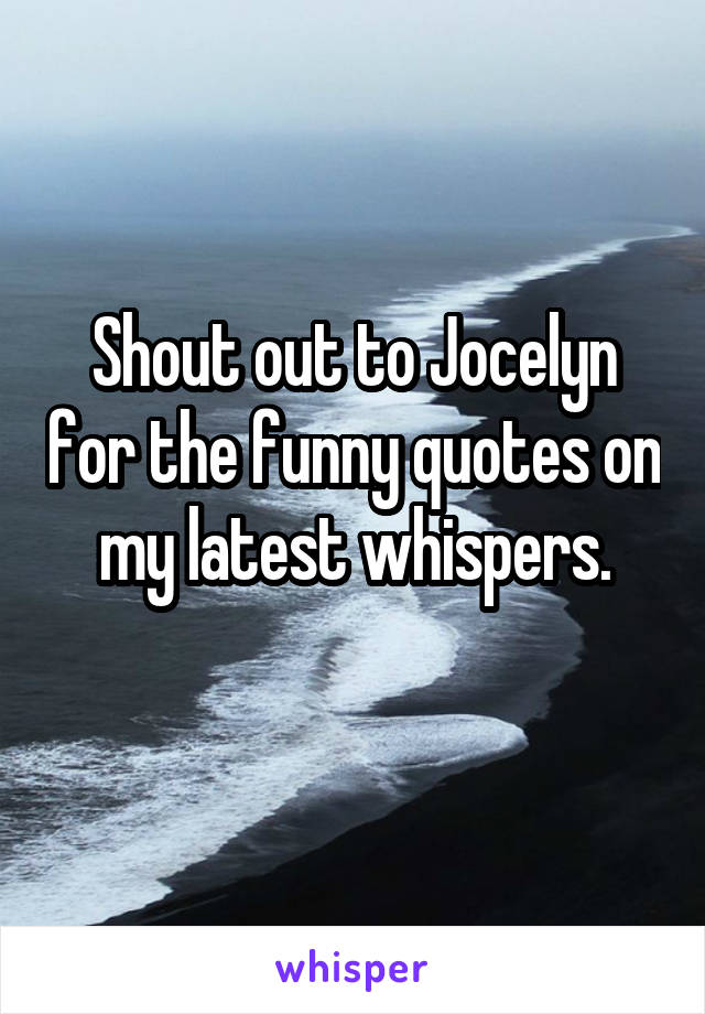 Shout out to Jocelyn for the funny quotes on my latest whispers.
